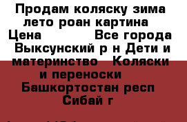 Продам коляску зима-лето роан картина › Цена ­ 3 000 - Все города, Выксунский р-н Дети и материнство » Коляски и переноски   . Башкортостан респ.,Сибай г.